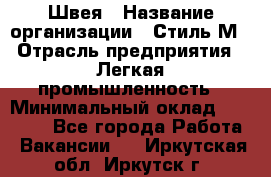 Швея › Название организации ­ Стиль М › Отрасль предприятия ­ Легкая промышленность › Минимальный оклад ­ 12 000 - Все города Работа » Вакансии   . Иркутская обл.,Иркутск г.